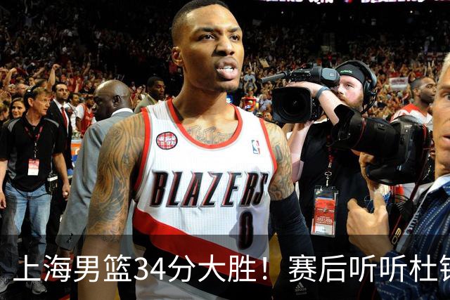 上海男篮34分大胜！赛后听听杜锋、杨鸣、杨毅、教练卢伟怎么说