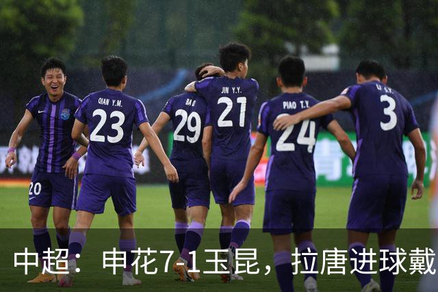 中超：申花7-1玉昆，拉唐进球戴帽，特谢拉助攻戴帽