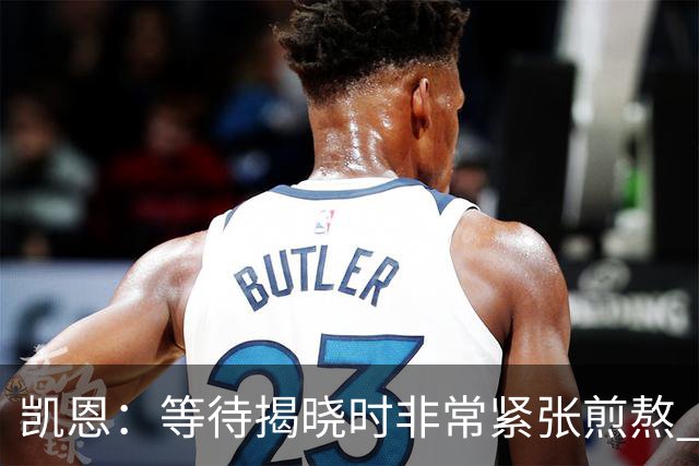 凯恩：等待揭晓时非常紧张煎熬 无人注视时是提升自我的最佳时机