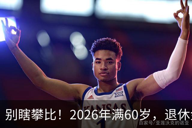 别瞎攀比！2026年满60岁，退休金拿到这个数，就很不错了！