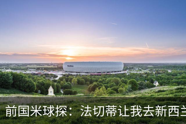 前国米球探：法切蒂让我去新西兰看U17世界杯，最终促成签阿德