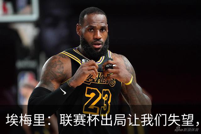埃梅里：联赛杯出局让我们失望，但英超才是我们的首要任务