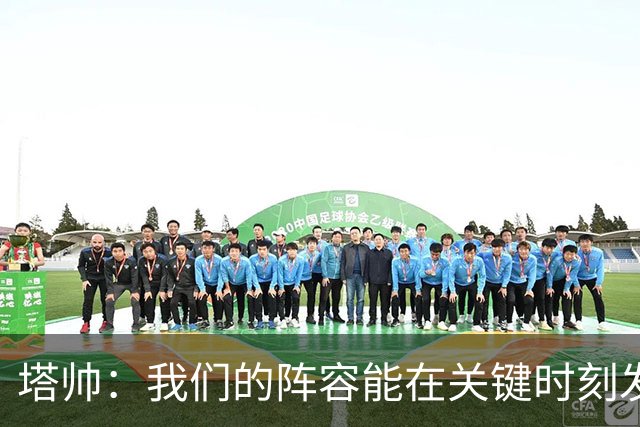 塔帅：我们的阵容能在关键时刻发挥作用，必须利用好这一点