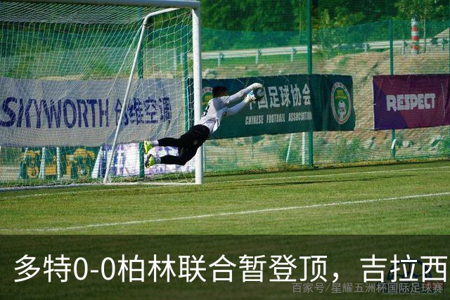 多特0-0柏林联合暂登顶，吉拉西错失良机