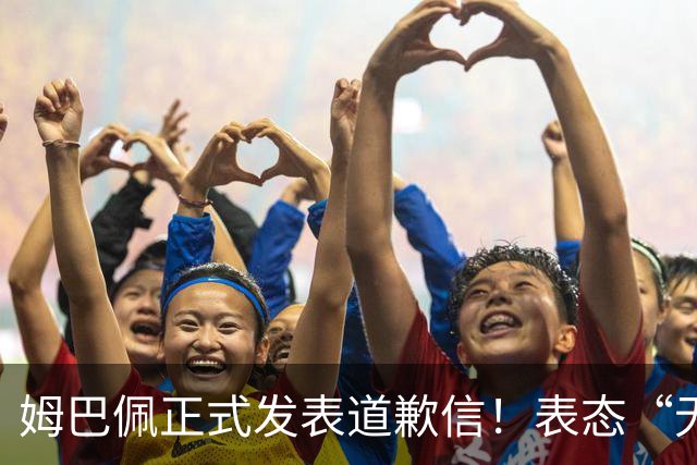姆巴佩正式发表道歉信！表态“无意伤害中国人”，球迷不买账