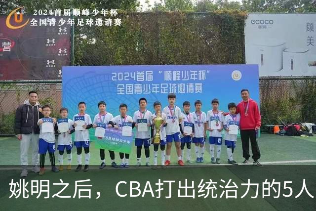 姚明之后，CBA打出统治力的5人盘点！易建联第二