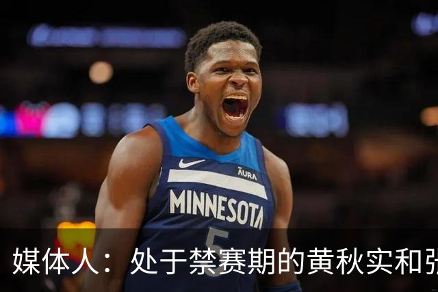 媒体人：处于禁赛期的黄秋实和张峻豪将继续寻求海外联赛打球机会