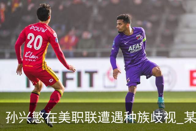 孙兴慜在美职联遭遇种族歧视 某球迷用中文朝他喊“你好”