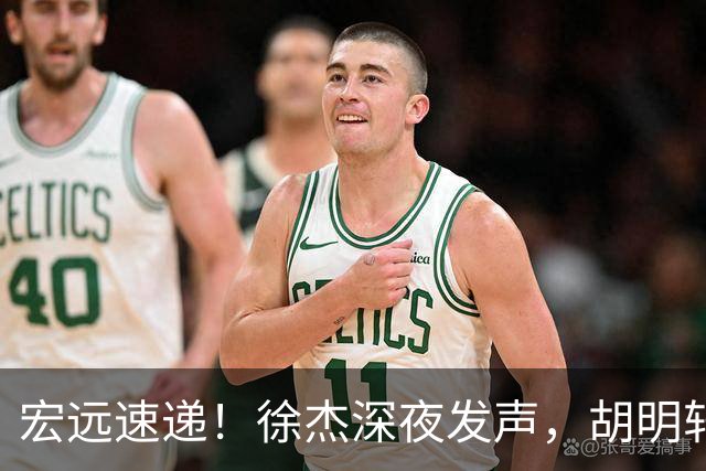 宏远速递！徐杰深夜发声，胡明轩或落选郭士强大名单，水货大外离队倒计时！