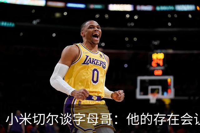 小米切尔谈字母哥：他的存在会让我们的打法必须改变