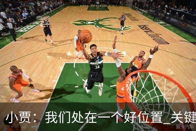 小贾：我们处在一个好位置 关键在于每个人都做出正确的团队配合