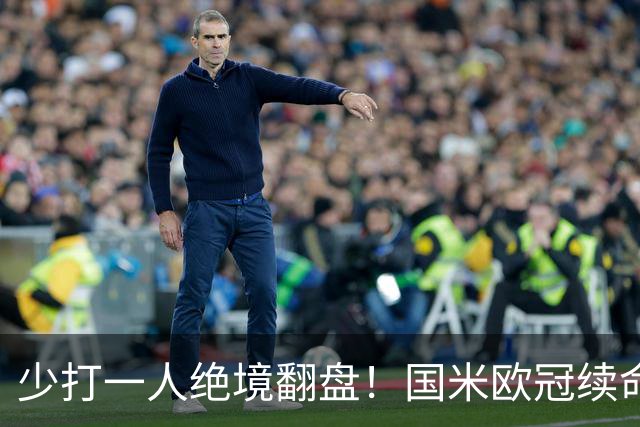 少打一人绝境翻盘！国米欧冠续命一战，新大腿站出来写入队史纪录