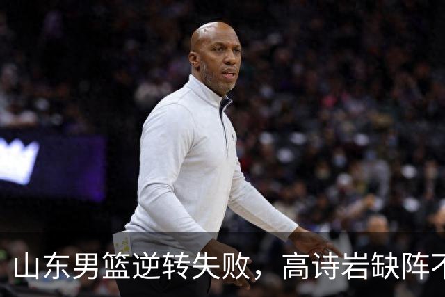 山东男篮逆转失败，高诗岩缺阵不敌辽宁，这3人表现最差要加油