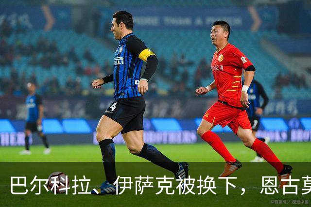 巴尔科拉、伊萨克被换下，恩古莫哈、库马斯替补登场