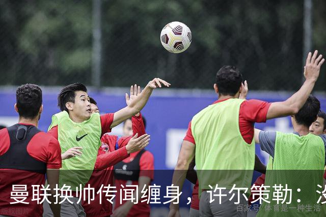 曼联换帅传闻缠身，许尔策勒：没时间想，我专注布莱顿