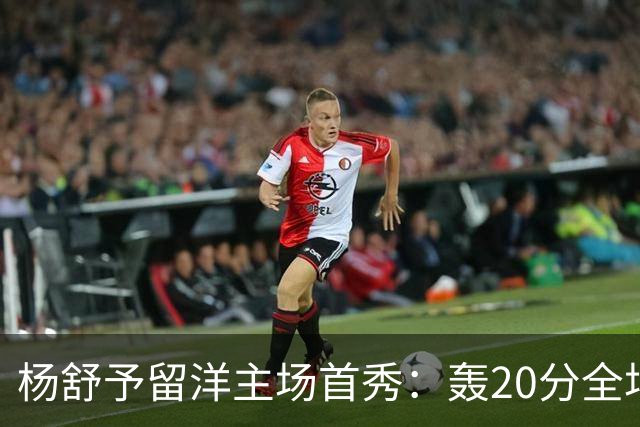 杨舒予留洋主场首秀：轰20分全场最高 率队27分大胜新季不败
