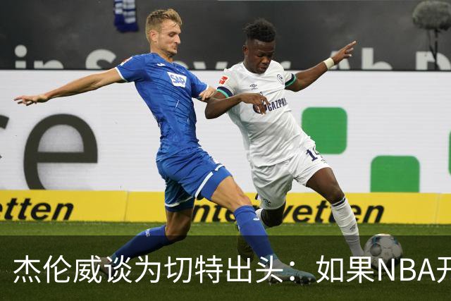 杰伦威谈为切特出头：如果NBA开罚单 我会为队友缴罚款