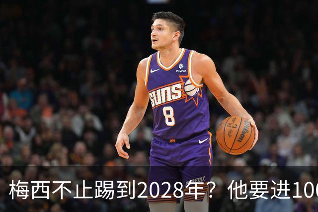梅西不止踢到2028年？他要进1000多球、助攻500个以上？