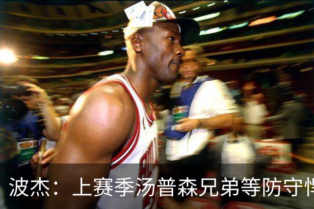 波杰：上赛季汤普森兄弟等防守悍将来防我，让我信心暴涨