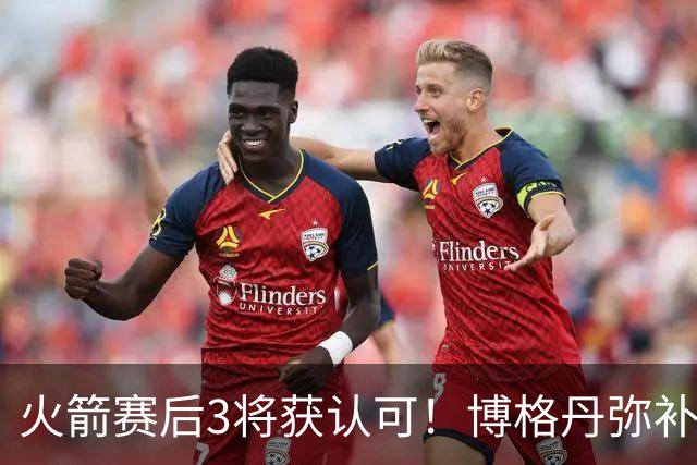 火箭赛后3将获认可！博格丹弥补弱点，KD给足阿门范弗利特肯定！