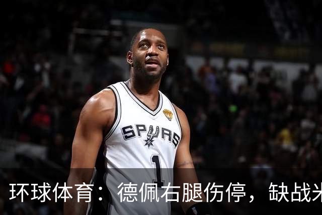 环球体育：德佩右腿伤停，缺战米拉索尔