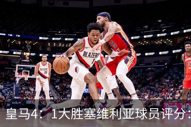 皇马4：1大胜塞维利亚球员评分：1.4亿欧迪奥曼德表现惊艳，完美填补维尼修斯空缺！