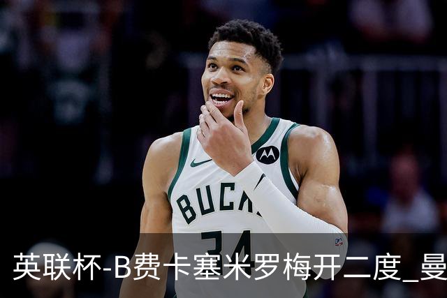 英联杯-B费卡塞米罗梅开二度 曼联5-2莱斯特城