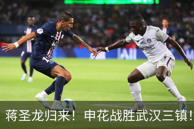 蒋圣龙归来！申花战胜武汉三镇！