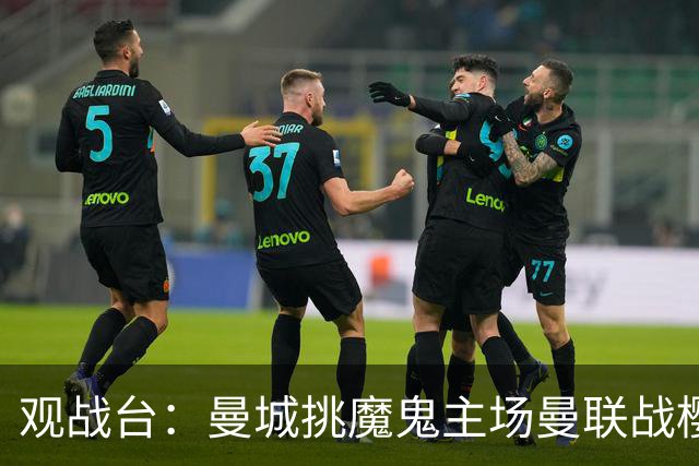 观战台：曼城挑魔鬼主场曼联战樱桃 巴萨皇马国家德比