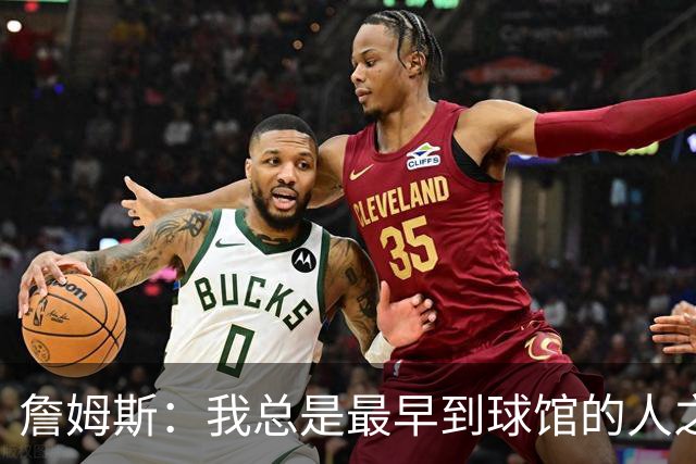 詹姆斯：我总是最早到球馆的人之一，也是最晚离开的人之一