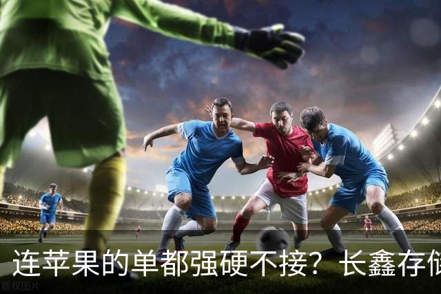 连苹果的单都强硬不接？长鑫存储优先中国的存储芯片自主大棋