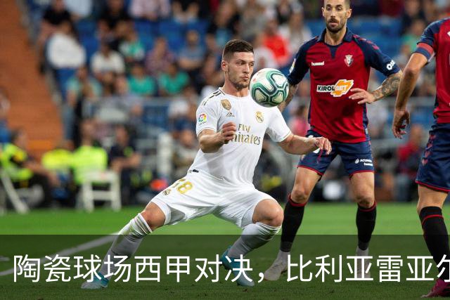 陶瓷球场西甲对决，比利亚雷亚尔 VS 西班牙人