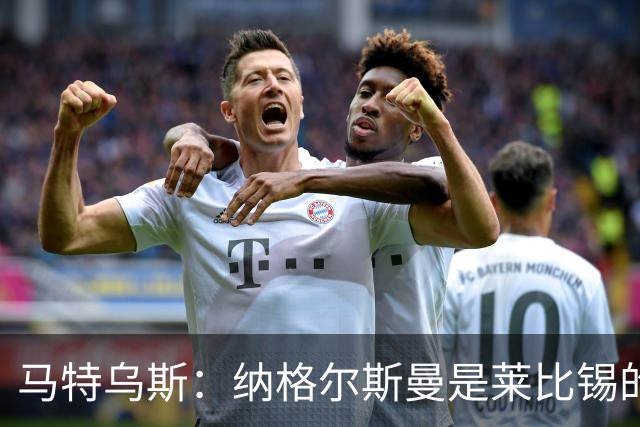 马特乌斯：纳格尔斯曼是莱比锡的认真候选人，二者风格合拍