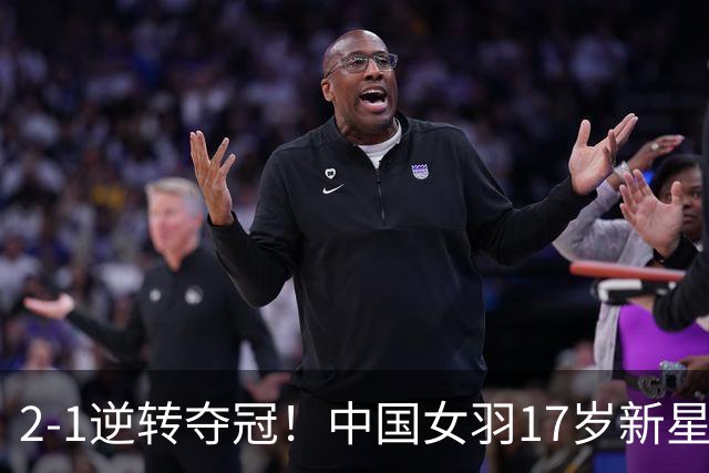 2-1逆转夺冠！中国女羽17岁新星崛起：独苗力挫日本悍将，偶像陈雨菲
