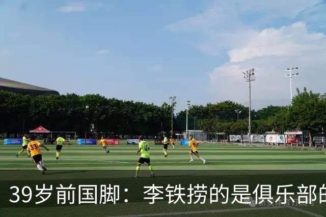 39岁前国脚：李铁捞的是俱乐部的钱 没捞球员钱 里皮请我吃过3次饭