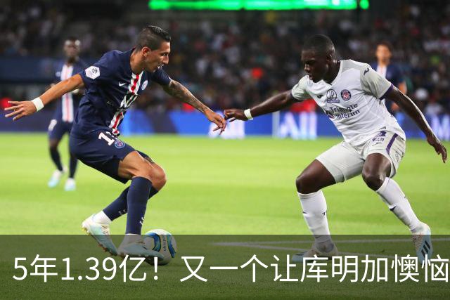 5年1.39亿！又一个让库明加懊恼的合同诞生了