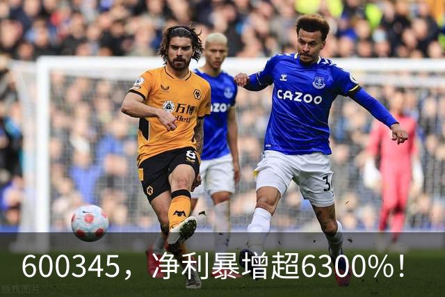 600345，净利暴增超6300%！