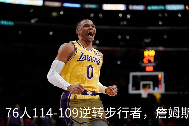 76人114-109逆转步行者，詹姆斯创历史第一神迹！一战看清4个现实：马克西超巨级