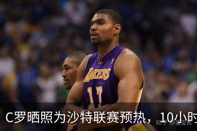 C罗晒照为沙特联赛预热，10小时点赞破400万，B费乔治娜齐助阵。