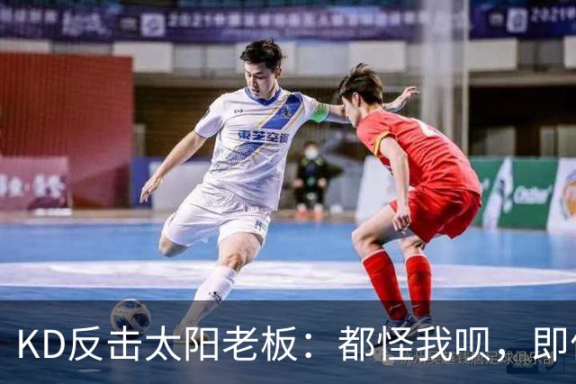 KD反击太阳老板：都怪我呗，即便我36岁仍状态顶级